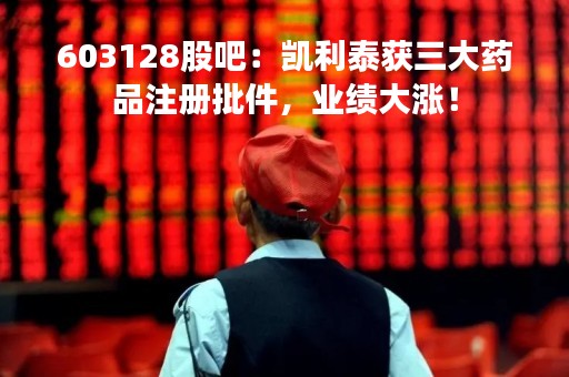 603128股吧：凯利泰获三大药品注册批件，业绩大涨！