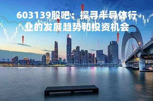 603139股吧：探寻半导体行业的发展趋势和投资机会