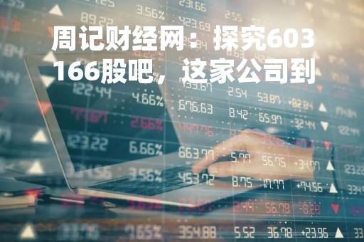 周记财经网：探究603166股吧，这家公司到底是怎样的？