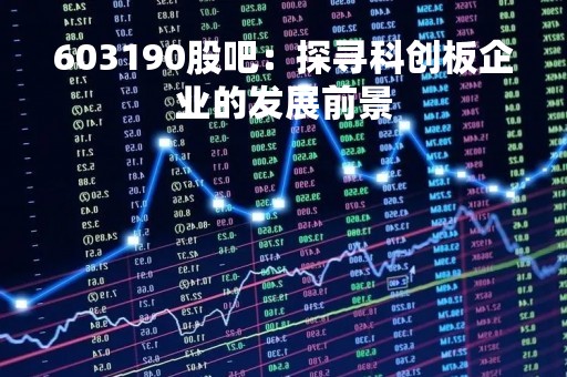 603190股吧：探寻科创板企业的发展前景