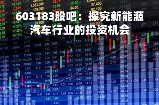 603183股吧：探究新能源汽车行业的投资机会