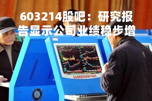 603214股吧：研究报告显示公司业绩稳步增长