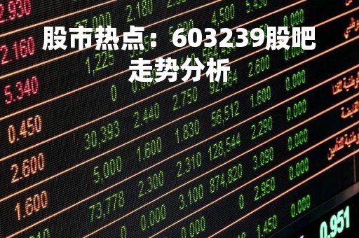 股市热点：603239股吧走势分析