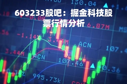 603233股吧：掘金科技股票行情分析