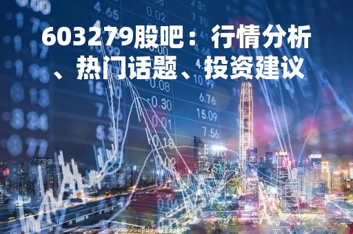 603279股吧：行情分析、热门话题、投资建议