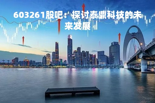 603261股吧：探讨泰鼎科技的未来发展