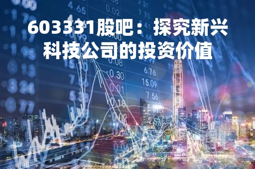 603331股吧：探究新兴科技公司的投资价值