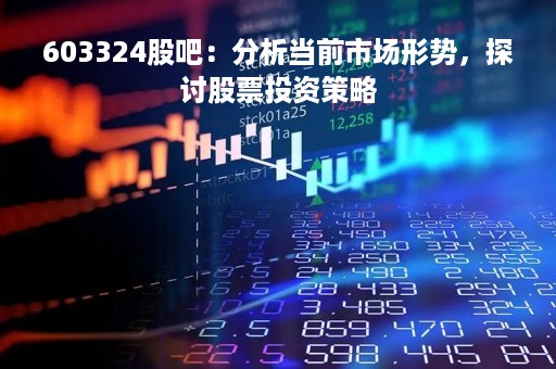 603324股吧：分析当前市场形势，探讨股票投资策略