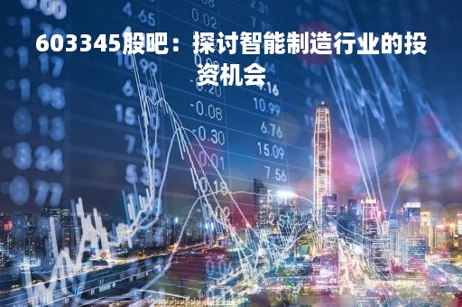 603345股吧：探讨智能制造行业的投资机会