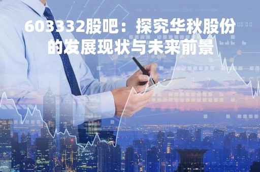 603332股吧：探究华秋股份的发展现状与未来前景