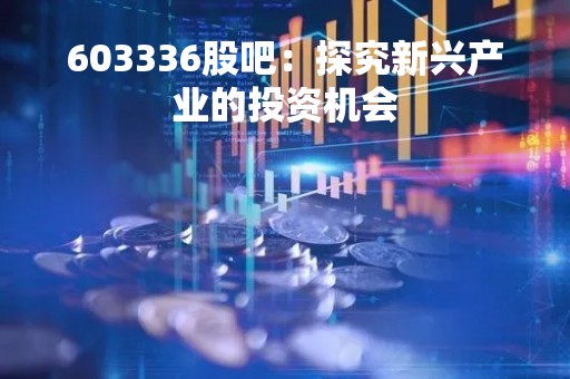 603336股吧：探究新兴产业的投资机会