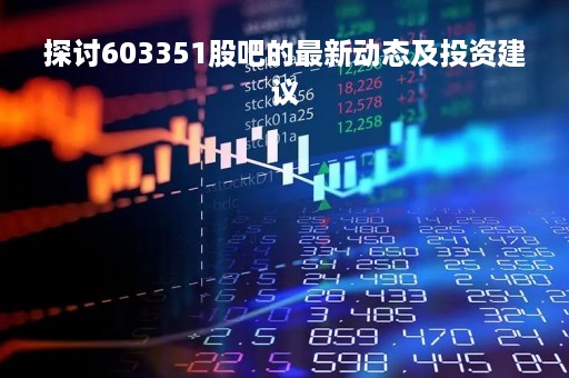 探讨603351股吧的最新动态及投资建议