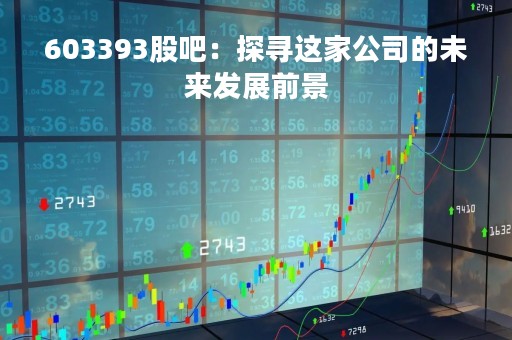 603393股吧：探寻这家公司的未来发展前景