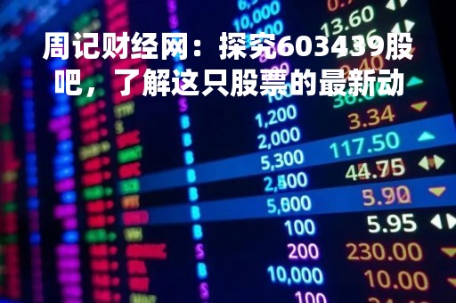 周记财经网：探究603439股吧，了解这只股票的最新动态
