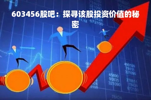 603456股吧：探寻该股投资价值的秘密