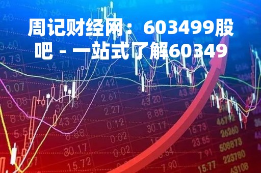 周记财经网：603499股吧 - 一站式了解603499股票信息