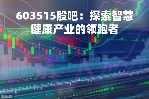 603515股吧:探索智慧健康产业的领跑者