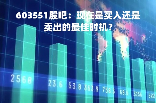 603551股吧：现在是买入还是卖出的最佳时机？