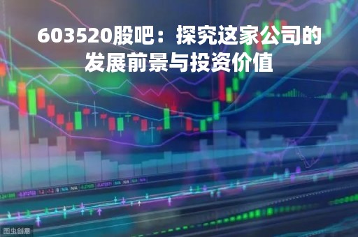 603520股吧：探究这家公司的发展前景与投资价值