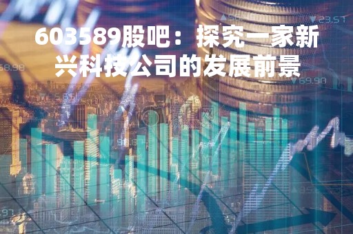 603589股吧：探究一家新兴科技公司的发展前景