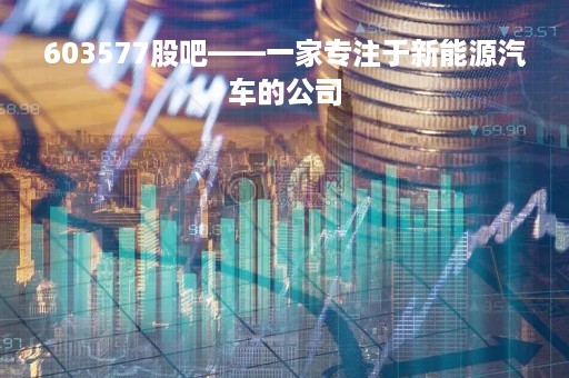 603577股吧——一家专注于新能源汽车的公司