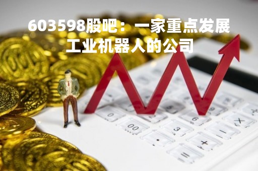 603598股吧：一家重点发展工业机器人的公司