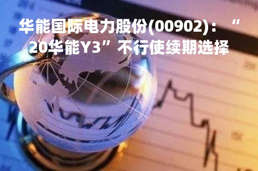 华能国际电力股份(00902)：“20华能Y3”不行使续期选择权