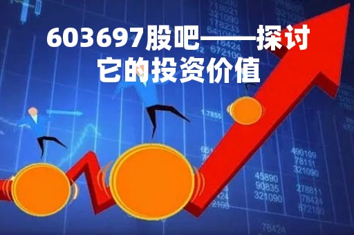 603697股吧——探讨它的投资价值