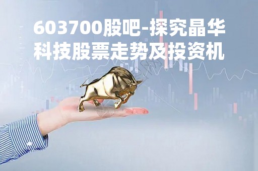 603700股吧-探究晶华科技股票走势及投资机会