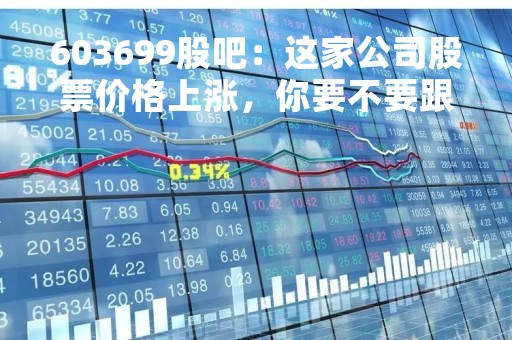 603699股吧：这家公司股票价格上涨，你要不要跟进？