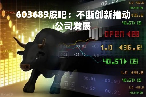 603689股吧：不断创新推动公司发展