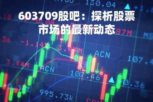 603709股吧：探析股票市场的最新动态