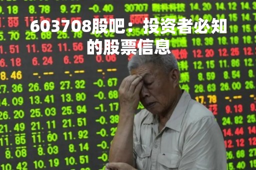 603708股吧：投资者必知的股票信息