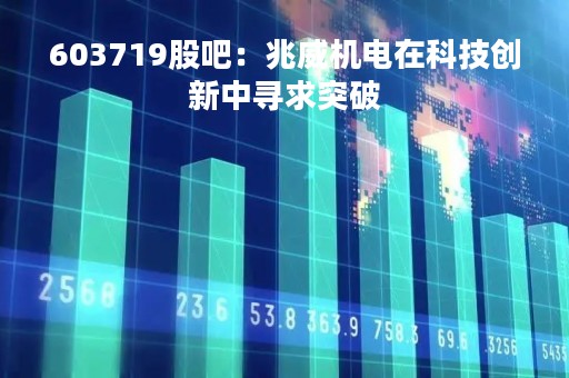 603719股吧：兆威机电在科技创新中寻求突破