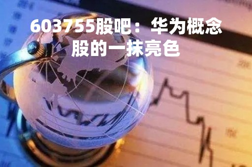 603755股吧：华为概念股的一抹亮色
