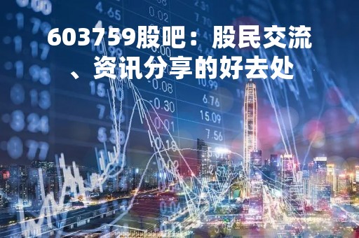 603759股吧：股民交流、资讯分享的好去处