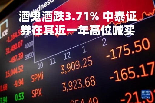 酒鬼酒跌3.71% 中泰证券在其近一年高位喊买入