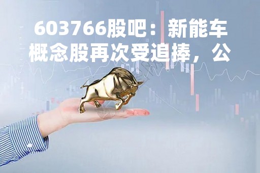 603766股吧：新能车概念股再次受追捧，公司业绩亮眼