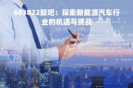 603822股吧：探索新能源汽车行业的机遇与挑战