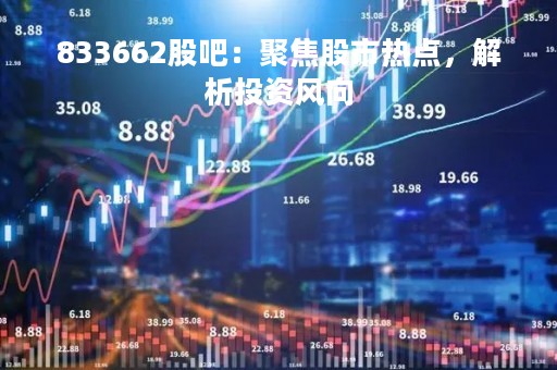 833662股吧：聚焦股市热点，解析投资风向