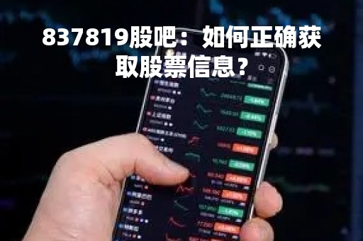 837819股吧：如何正确获取股票信息？