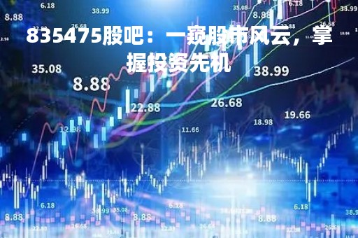 835475股吧：一窥股市风云，掌握投资先机