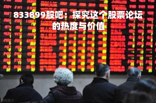 833899股吧：探究这个股票论坛的热度与价值