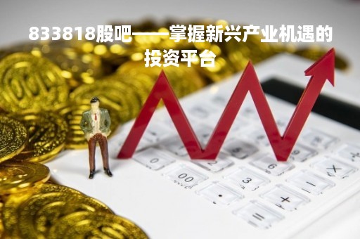 833818股吧——掌握新兴产业机遇的投资平台