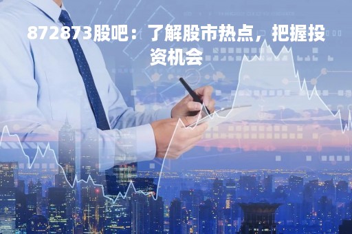872873股吧：了解股市热点，把握投资机会