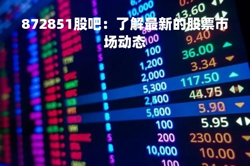 872851股吧：了解最新的股票市场动态