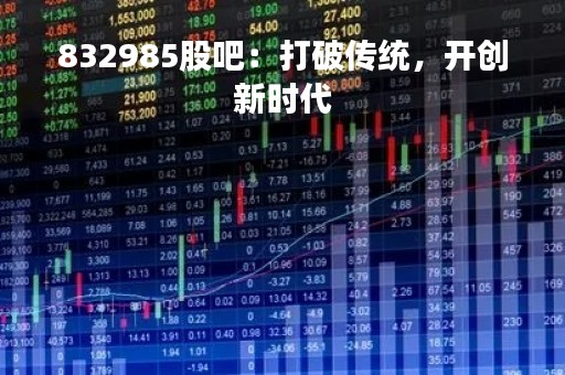 832985股吧：打破传统，开创新时代