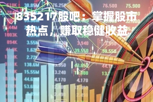 835217股吧：掌握股市热点，赚取稳健收益