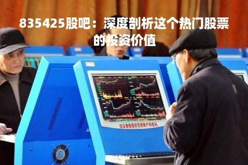 835425股吧：深度剖析这个热门股票的投资价值