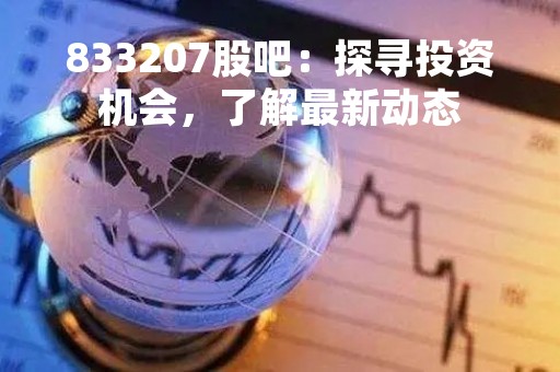 833207股吧:探寻投资机会,了解最新动态